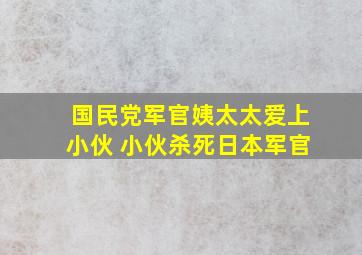 国民党军官姨太太爱上小伙 小伙杀死日本军官